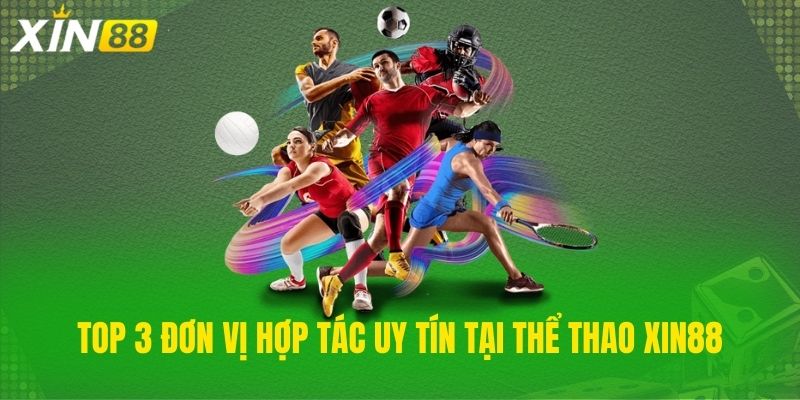 Top 3 đơn vị hợp tác uy tín tại thể thao Xin88
