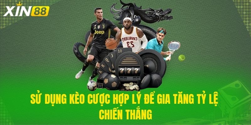 Sử dụng kèo cược hợp lý để gia tăng tỷ lệ chiến thắng