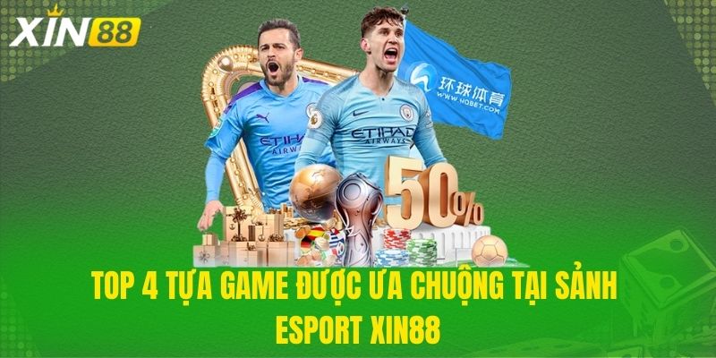 Top 4 tựa game được ưa chuộng tại sảnh Esport Xin88